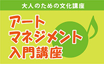 大人のための文化講座 
アートマネジメント入門講座